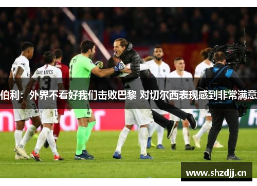 伯利：外界不看好我们击败巴黎 对切尔西表现感到非常满意